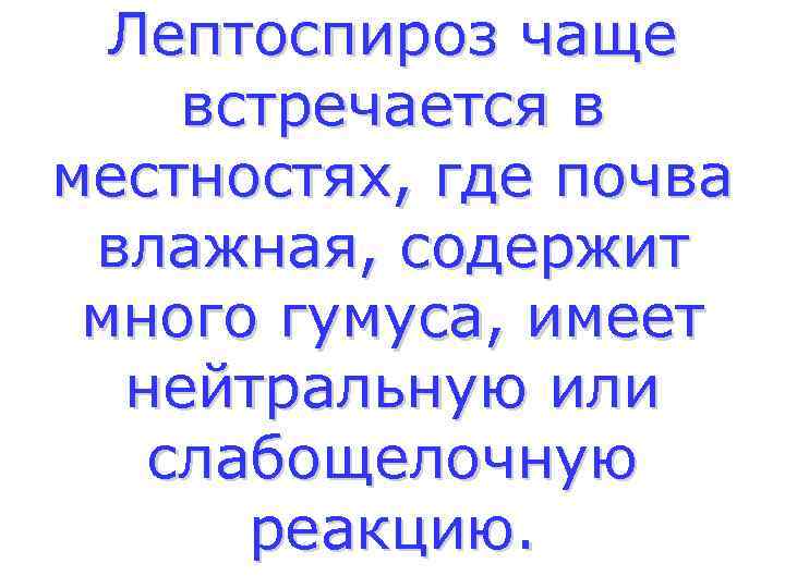  Лептоспироз чаще встречается в местностях, где почва влажная, содержит много гумуса, имеет 