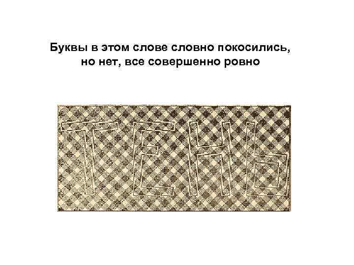 Буквы в этом слове словно покосились,  но нет, все совершенно ровно 