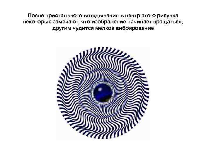  После пристального вглядывания в центр этого рисунка некоторые замечают, что изображение начинает вращаться,