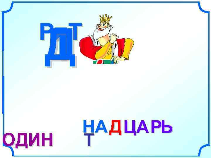  Р=Т  Д  1  НА Д ЦА РЬ ОДИН  Т