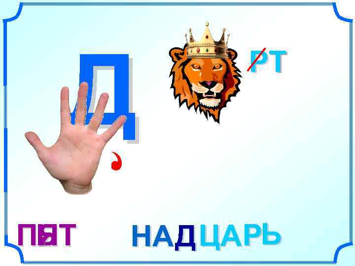  Д   РТ    Т ПЯТ Ь  НА Д