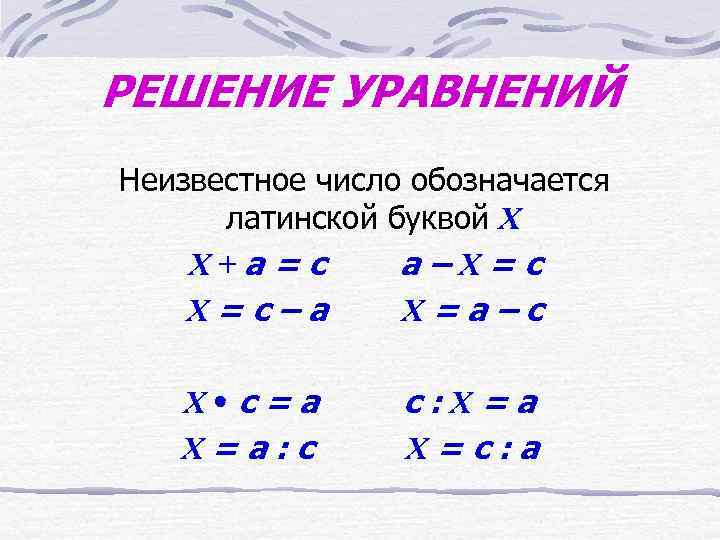 РЕШЕНИЕ УРАВНЕНИЙ Неизвестное число обозначается  латинской буквой Х Х+а=с  а–Х=с Х=с–а 