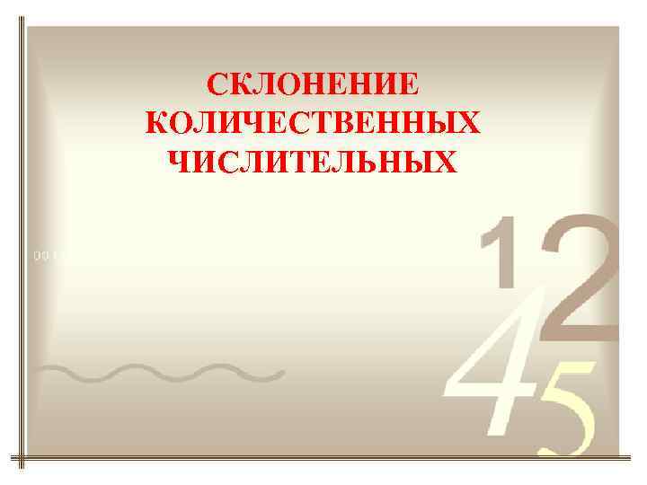   СКЛОНЕНИЕ КОЛИЧЕСТВЕННЫХ ЧИСЛИТЕЛЬНЫХ 