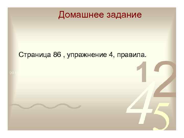   Домашнее задание  Страница 86 , упражнение 4, правила. 