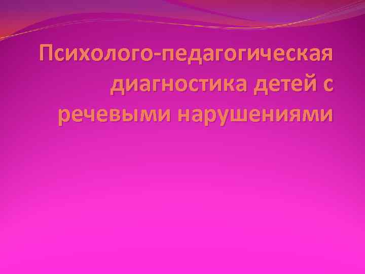 Психолого-педагогическая диагностика детей с речевыми нарушениями 