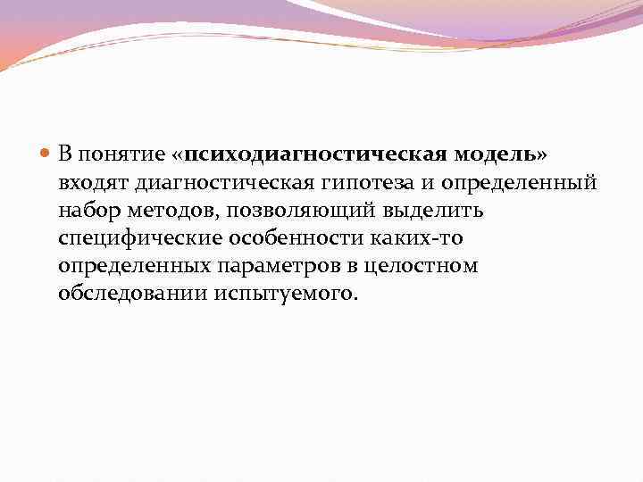  В понятие «психодиагностическая модель»  входят диагностическая гипотеза и определенный  набор методов,