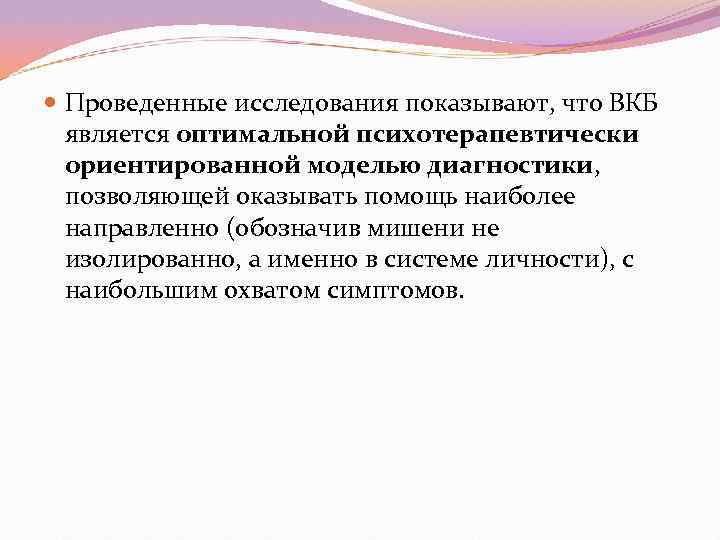  Проведенные исследования показывают, что ВКБ  является оптимальной психотерапевтически  ориентированной моделью диагностики,
