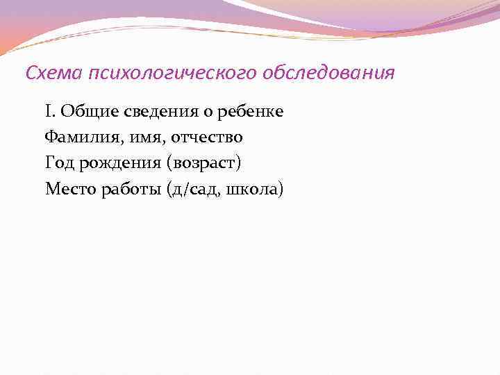 Схема психологического обследования I. Общие сведения о ребенке Фамилия, имя, отчество Год рождения (возраст)