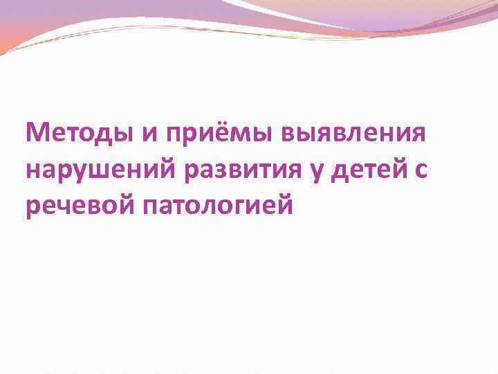 Методы и приёмы выявления нарушений развития у детей с речевой патологией 