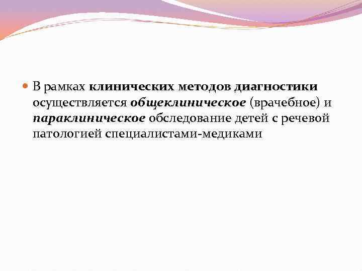  В рамках клинических методов диагностики  осуществляется общеклиническое (врачебное) и  параклиническое обследование