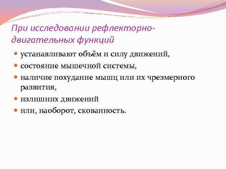 При исследовании рефлекторно- двигательных функций  устанавливают объём и силу движений,  состояние мышечной