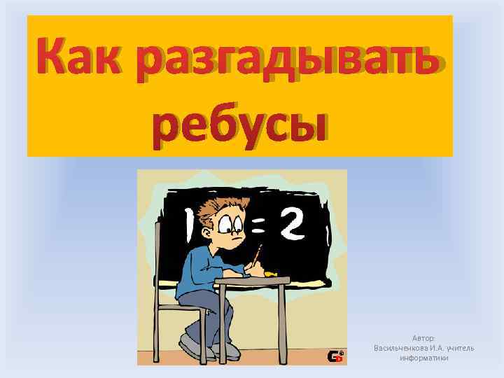 Как разгадывать ребусы    Автор:   Васильченкова И. А. учитель 