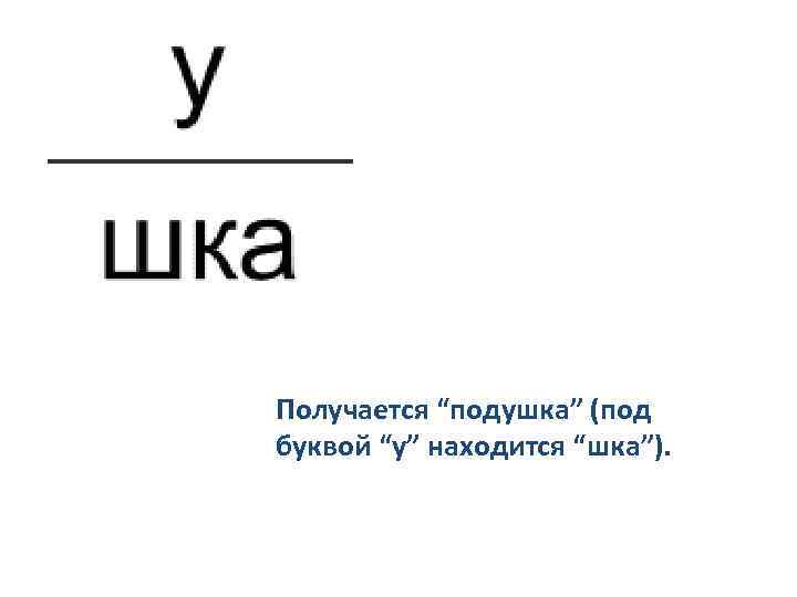 Получается “подушка” (под буквой “у” находится “шка”). 