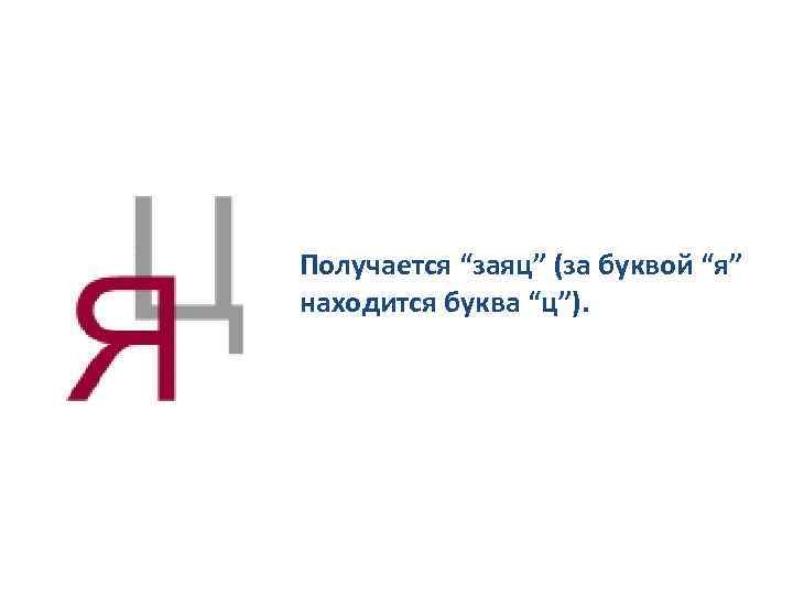Получается “заяц” (за буквой “я” находится буква “ц”). 