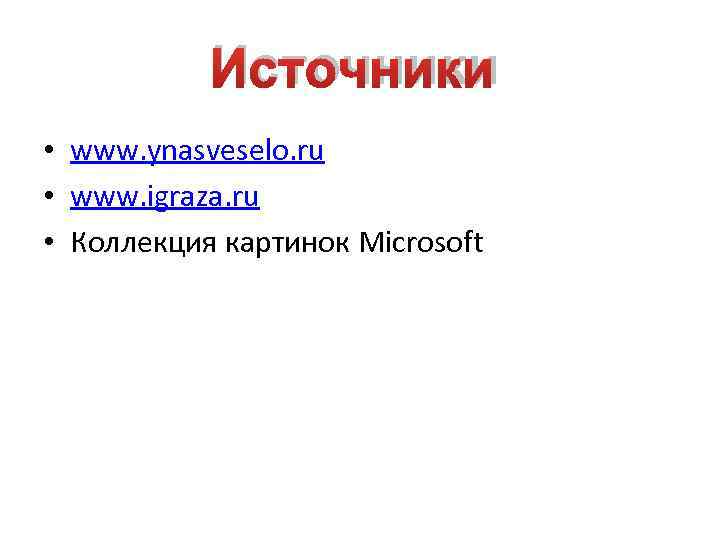   Источники • www. ynasveselo. ru • www. igraza. ru • Коллекция картинок