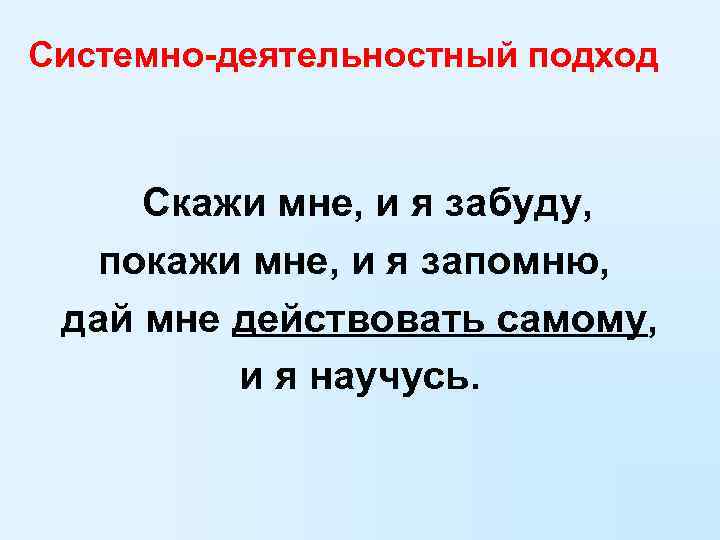 Системно-деятельностный подход   Скажи мне, и я забуду, покажи мне, и я запомню,