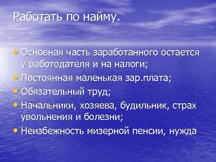 Работать по найму.  • Основная часть заработанного остается  у работодателя и на