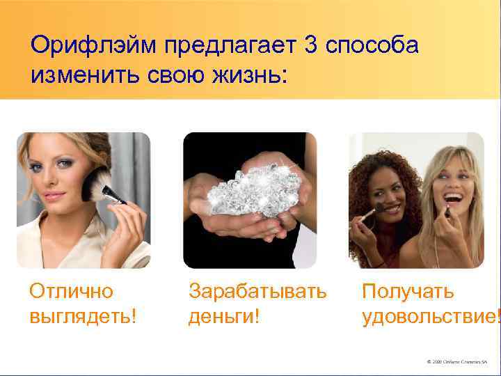 Орифлэйм предлагает 3 способа изменить свою жизнь: Отлично Зарабатывать  Получать выглядеть!  деньги!