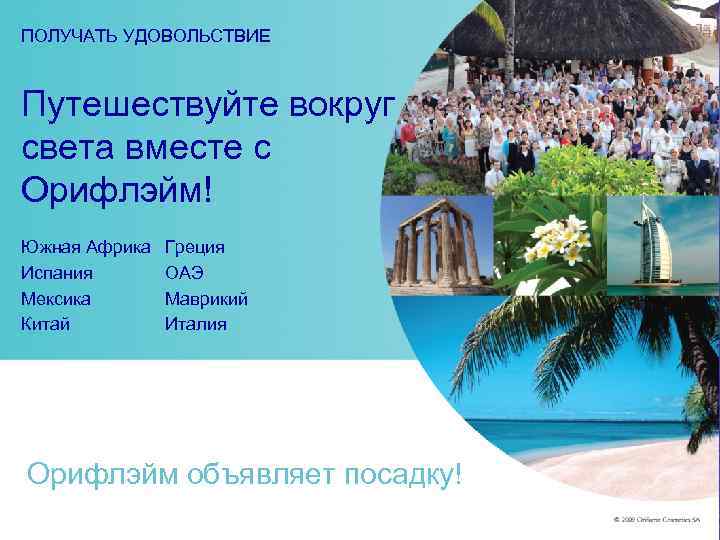 ПОЛУЧАТЬ УДОВОЛЬСТВИЕ  Путешествуйте вокруг света вместе с Орифлэйм! Южная Африка  Греция Испания