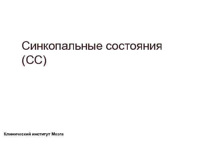 Синкопальные состояния (СС) Клинический институт Мозга Синкопальные состояния (СС) Клинический институт Мозга