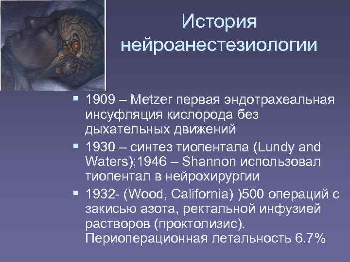    История  нейроанестезиологии  1909 – Metzer первая эндотрахеальная  инсуфляция