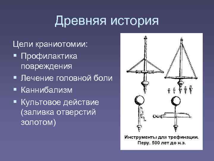    Древняя история Цели краниотомии:  Профилактика  повреждения  Лечение головной