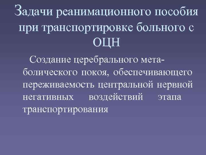 Задачи реанимационного пособия при транспортировке больного с   ОЦН  Создание церебрального мета