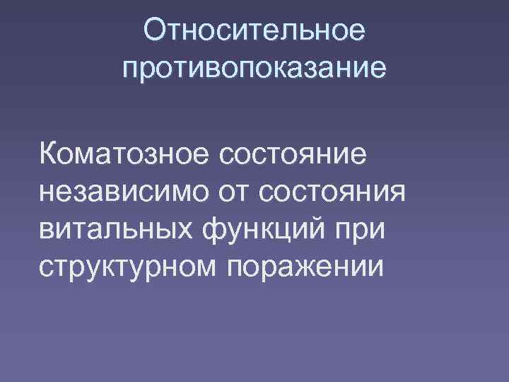  Относительное противопоказание Коматозное состояние независимо от состояния витальных функций при структурном поражении 