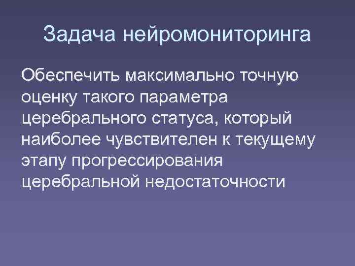  Задача нейромониторинга Обеспечить максимально точную оценку такого параметра церебрального статуса, который наиболее чувствителен