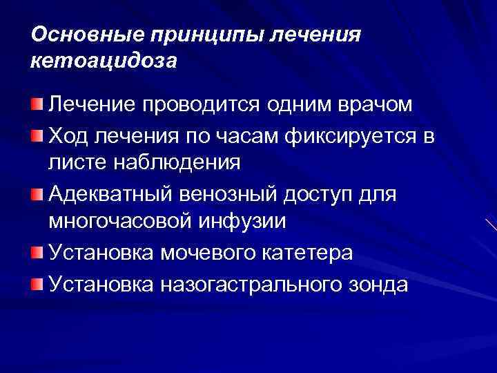 Основные принципы лечения кетоацидоза Лечение проводится одним врачом Ход лечения по часам фиксируется в