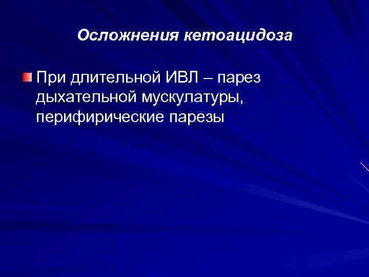   Осложнения кетоацидоза При длительной ИВЛ – парез дыхательной мускулатуры, перифирические парезы 