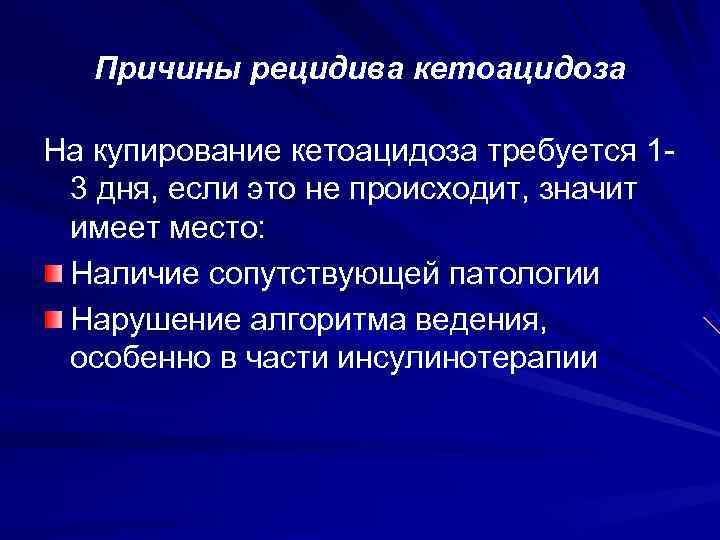   Причины рецидива кетоацидоза На купирование кетоацидоза требуется 1 - 3 дня, если