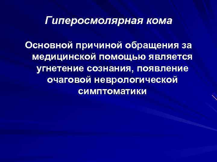   Гиперосмолярная кома Основной причиной обращения за медицинской помощью является  угнетение сознания,