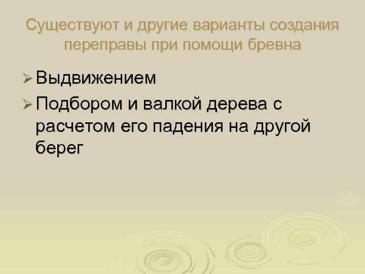 Существуют и другие варианты создания переправы при помощи бревна Ø Выдвижением Ø Подбором и
