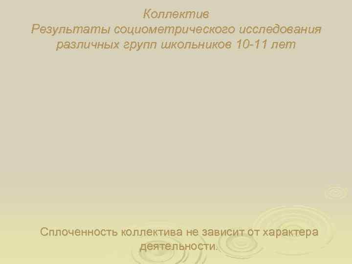    Коллектив Результаты социометрического исследования различных групп школьников 10 -11 лет Сплоченность