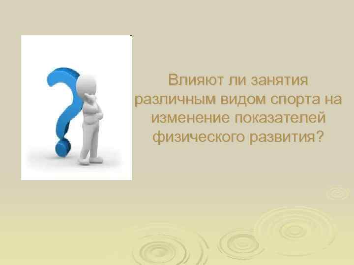   Влияют ли занятия различным видом спорта на  изменение показателей  физического