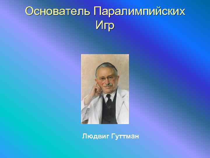 Основатель Паралимпийских  Игр   Людвиг Гуттман 