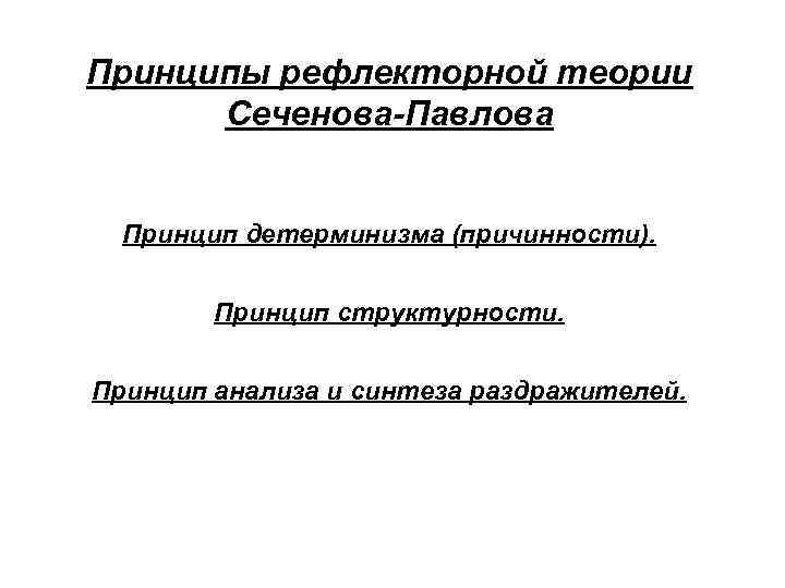 Принципы рефлекторной теории Сеченова-Павлова Принцип детерминизма (причинности). Принцип структурности. Принцип анализа и синтеза раздражителей.