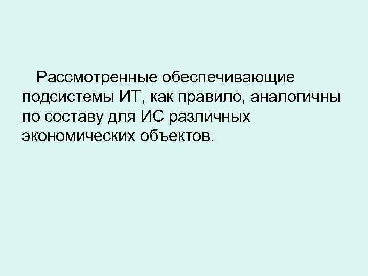  Рассмотренные обеспечивающие подсистемы ИТ, как правило, аналогичны по составу для ИС различных экономических