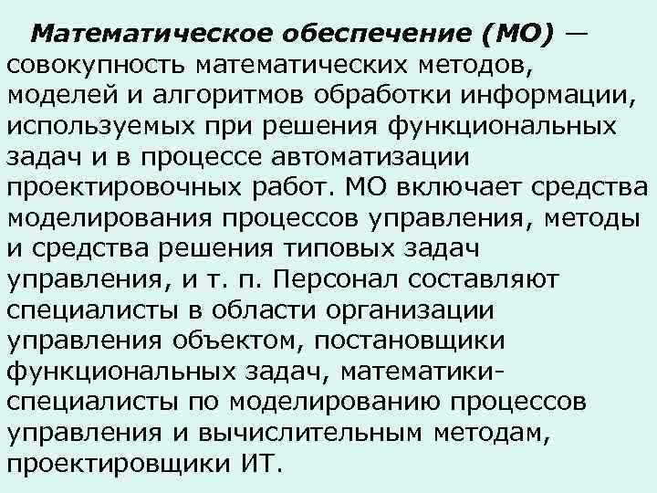  Математическое обеспечение (МО) — совокупность математических методов, моделей и алгоритмов обработки информации, используемых