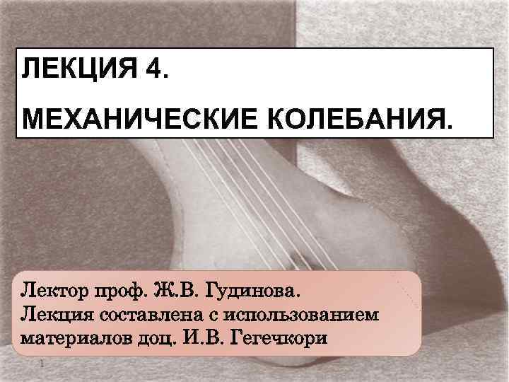 ЛЕКЦИЯ 4. МЕХАНИЧЕСКИЕ КОЛЕБАНИЯ. Лектор проф. Ж. В. Гудинова. Лекция составлена с использованием материалов