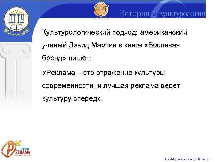Культурологический подход: американский ученый Дэвид Мартин в книге «Воспевая бренд» пишет:  «Реклама –