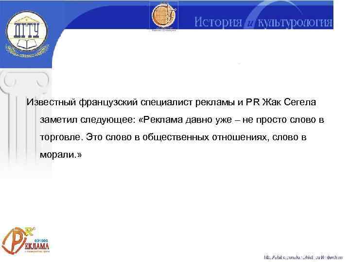 Известный французский специалист рекламы и PR Жак Сегела  заметил следующее:  «Реклама давно