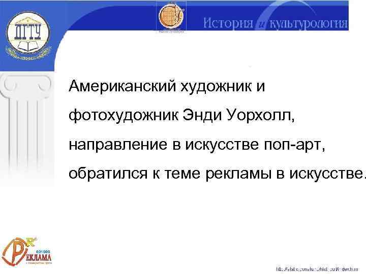 Американский художник и фотохудожник Энди Уорхолл, направление в искусстве поп-арт, обратился к теме рекламы