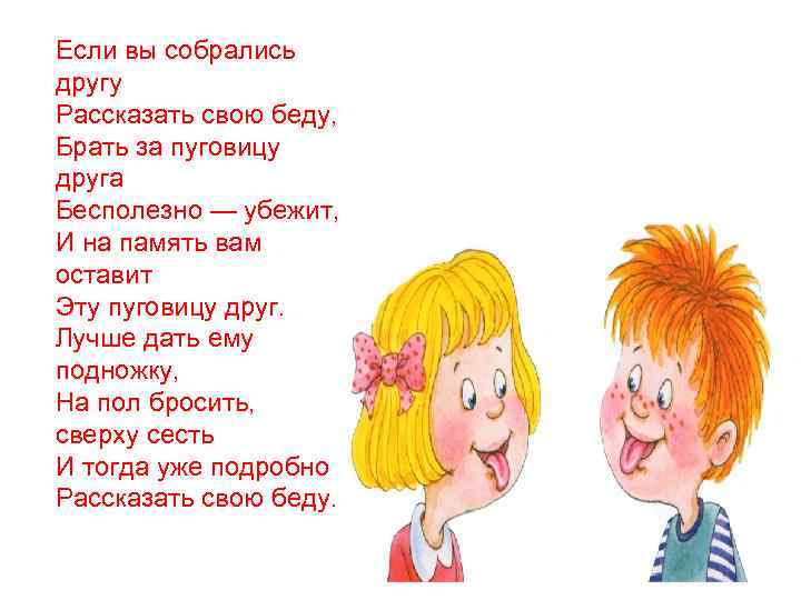 Если вы собрались другу Рассказать свою беду, Брать за пуговицу друга Бесполезно — убежит,