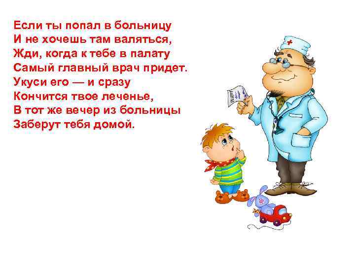 Если ты попал в больницу И не хочешь там валяться, Жди, когда к тебе
