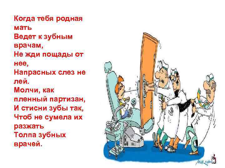 Когда тебя родная мать Ведет к зубным врачам, Не жди пощады от нее, Напрасных