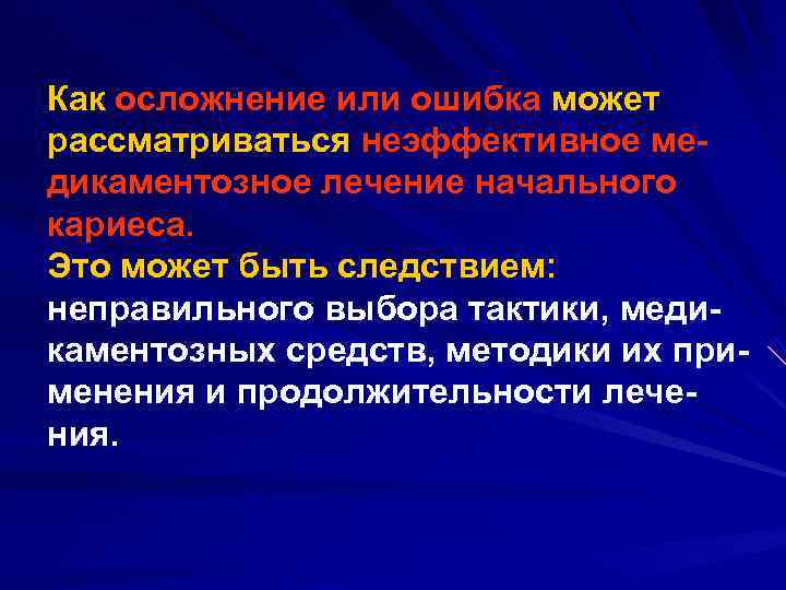 Как осложнение или ошибка может рассматриваться неэффективное ме дикаментозное лечение начального кариеса. Это может