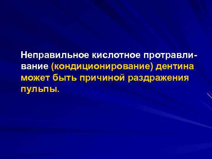 Неправильное кислотное протравли вание (кондиционирование) дентина может быть причиной раздражения пульпы. 