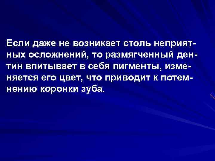 Если даже не возникает столь неприят ных осложнений, то размягченный ден тин впитывает в